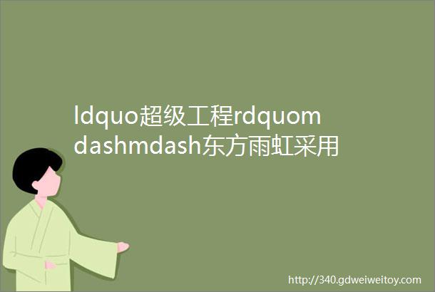 ldquo超级工程rdquomdashmdash东方雨虹采用新强条一级防水做法材料是关键修了防水还是漏症结可能出在材料上